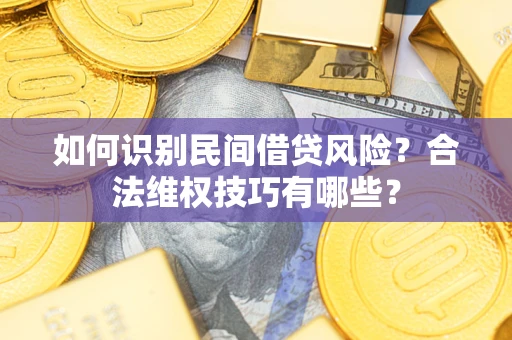 北京如何识别民间借贷风险？合法维权技巧有哪些？